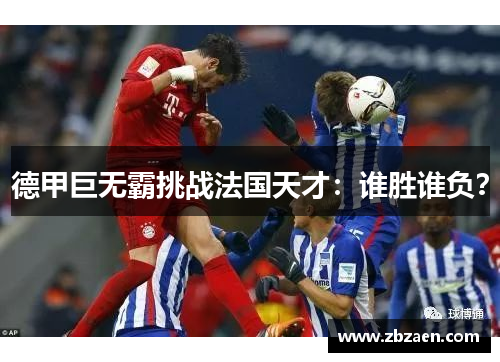 德甲巨无霸挑战法国天才：谁胜谁负？
