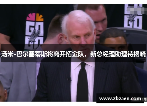 汤米-巴尔塞蒂斯将离开拓金队，新总经理助理待揭晓
